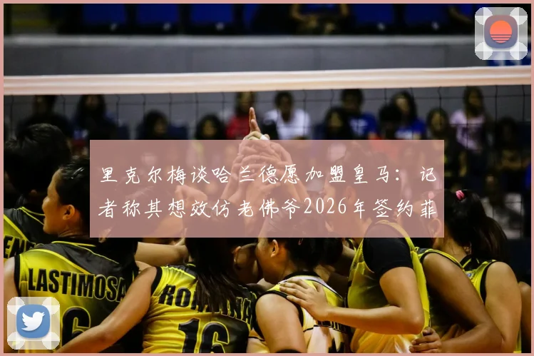 里克尔梅谈哈兰德愿加盟皇马：记者称其想效仿老佛爷2026年签约菲戈的操作模式