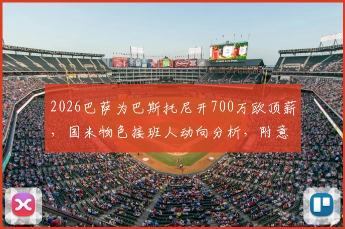 2026巴萨为巴斯托尼开700万欧顶薪，国米物色接班人动向分析，附意甲转会市场最新格局