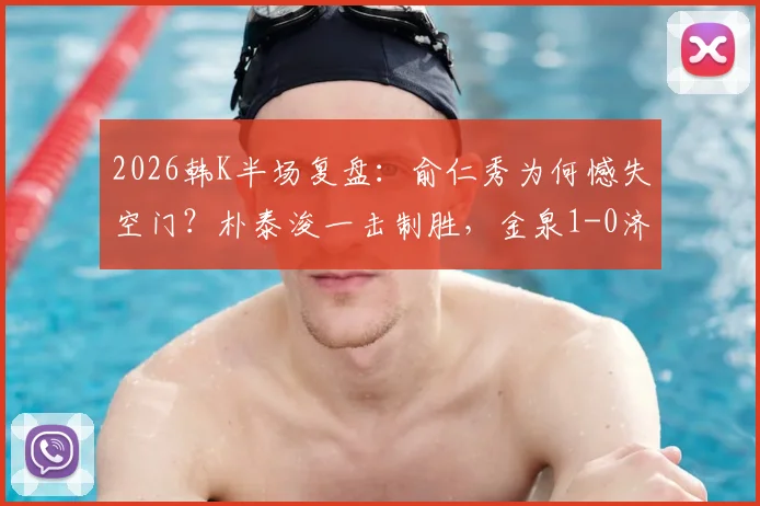 2026韩K半场复盘：俞仁秀为何憾失空门？朴泰浚一击制胜，金泉1-0济州战术解析
