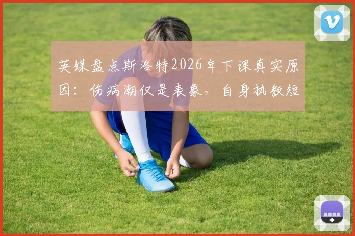 英媒盘点斯洛特2026年下课真实原因：伤病潮仅是表象，自身执教短板更致命