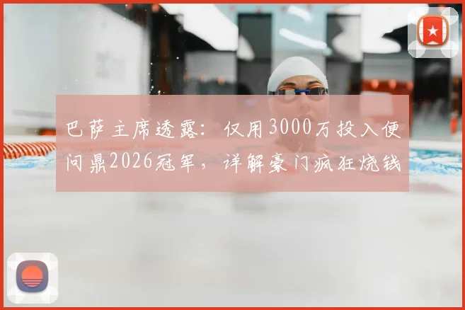 巴萨主席透露：仅用3000万投入便问鼎2026冠军，详解豪门疯狂烧钱背后的真实困局