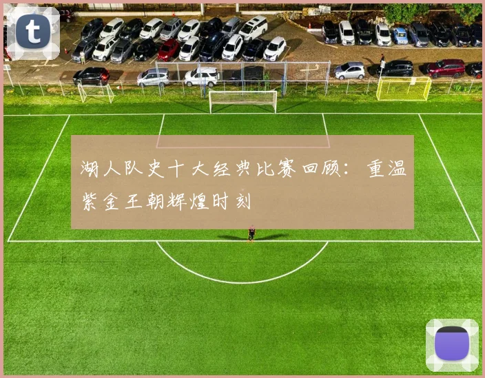 湖人队史十大经典比赛回顾：重温紫金王朝辉煌时刻