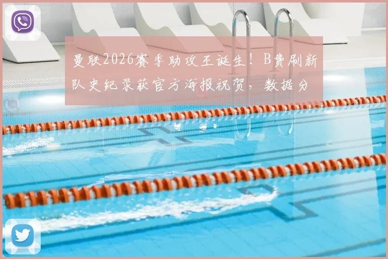 曼联2026赛季助攻王诞生！B费刷新队史纪录获官方海报祝贺，数据分析他如何成为中场发动机