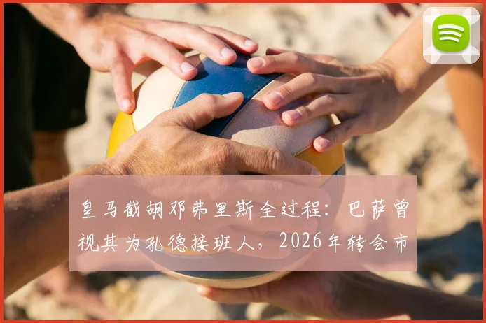 皇马截胡邓弗里斯全过程：巴萨曾视其为孔德接班人，2026年转会市场关键博弈