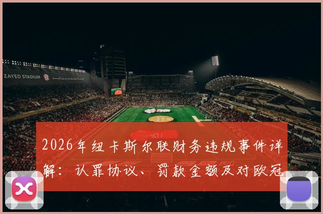 2026年纽卡斯尔联财务违规事件详解：认罪协议、罚款金额及对欧冠资格的影响