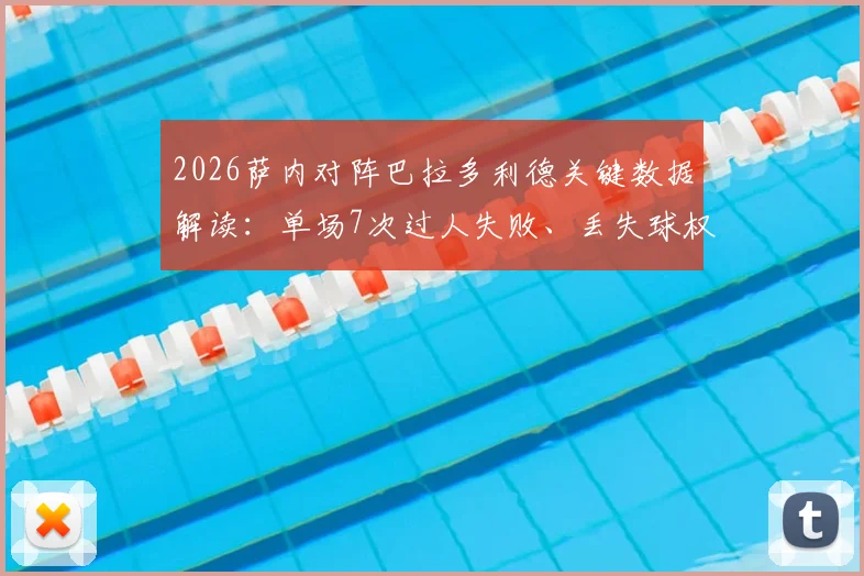 2026萨内对阵巴拉多利德关键数据解读：单场7次过人失败、丢失球权23次背后原因分析与状态评估