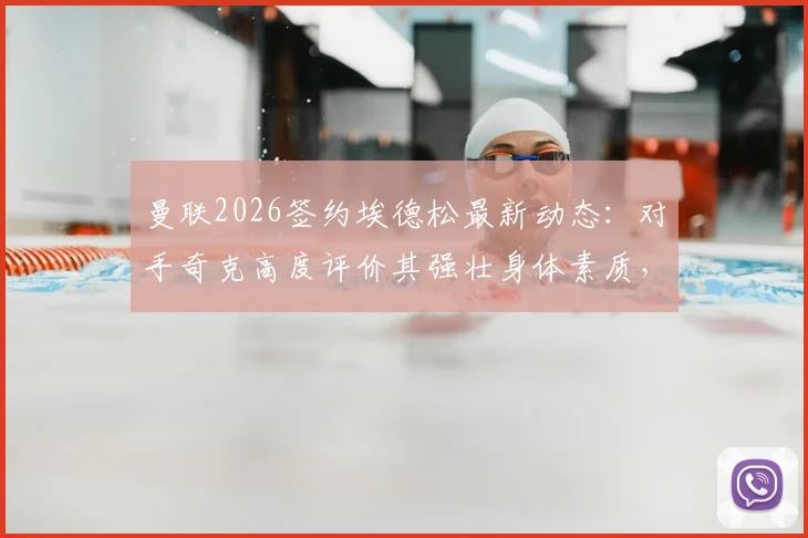 曼联2026签约埃德松最新动态：对手奇克高度评价其强壮身体素质，分析这笔签约对红魔阵容的实际影响