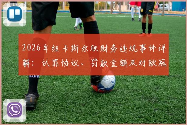 2026年纽卡斯尔联财务违规事件详解：认罪协议、罚款金额及对欧冠资格的影响