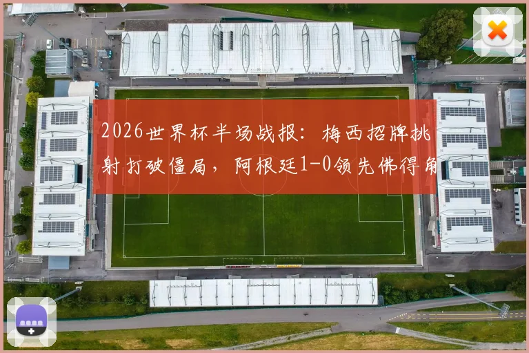 2026世界杯半场战报：梅西招牌挑射打破僵局，阿根廷1-0领先佛得角，半场技术复盘与战术看点解读