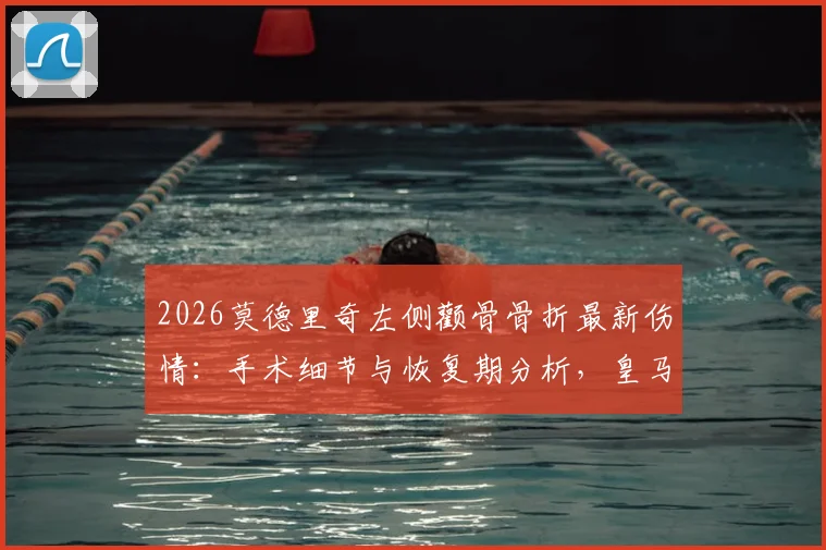 2026莫德里奇左侧颧骨骨折最新伤情：手术细节与恢复期分析，皇马中场核心受影响几何