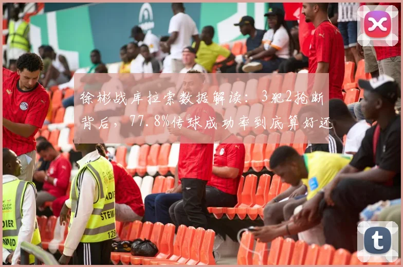 徐彬战库拉索数据解读：3犯2抢断背后，77.8%传球成功率到底算好还是坏？