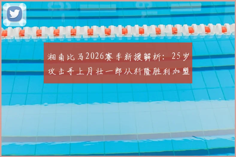 湘南比马2026赛季新援解析：25岁攻击手上月壮一郎从科隆胜利加盟，技术特点与球队补强展望