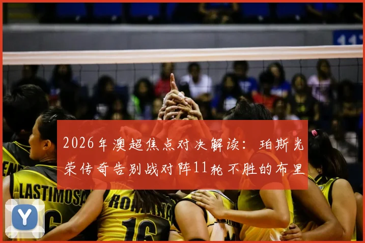 2026年澳超焦点对决解读：珀斯光荣传奇告别战对阵11轮不胜的布里斯班狮吼，胜负悬念与看点全解析