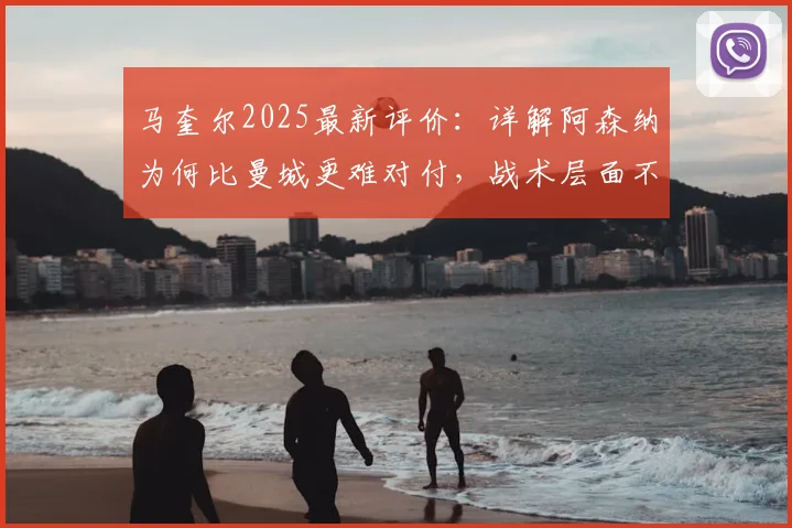 马奎尔2025最新评价：详解阿森纳为何比曼城更难对付，战术层面不给任何机会