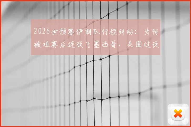 2026世预赛伊朗队行程纠纷：为何被迫赛后连夜飞墨西哥，美国过夜许可遭取消？