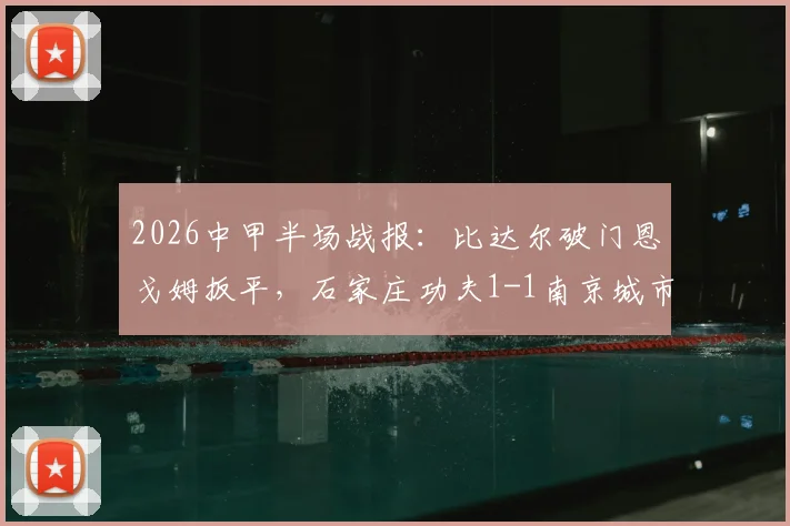 2026中甲半场战报：比达尔破门恩戈姆扳平，石家庄功夫1-1南京城市，附全场集锦与积分榜分析