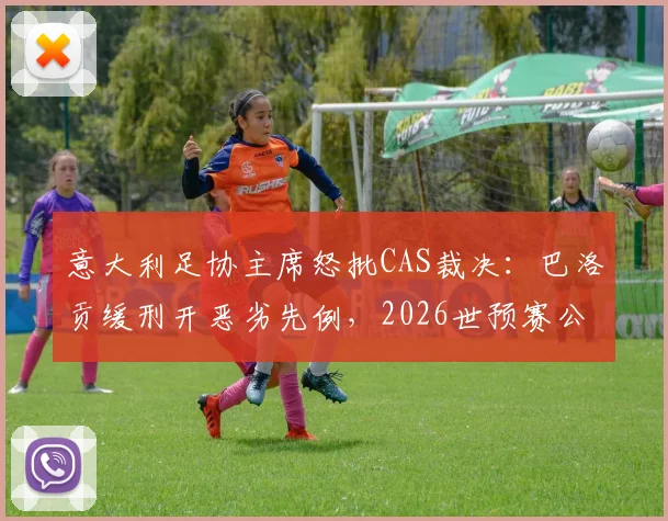 意大利足协主席怒批CAS裁决：巴洛贡缓刑开恶劣先例，2026世预赛公正性遭质疑