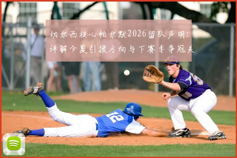 切尔西核心帕尔默2026留队声明：详解今夏引援方向与下赛季争冠关键因素
